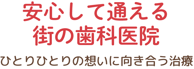 安心して通える街の歯科医院　ひとりひとりの想いに向き合う治療